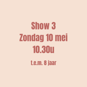 SHOW 3 - Ticket op zondag 10 mei om 10u30 (t.e.m. 8 jaar)