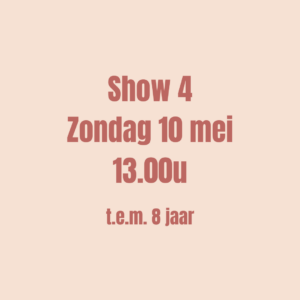 SHOW 4 - Ticket op zondag 10 mei om 13u00 (t.e.m. 8 jaar)