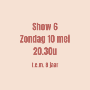 SHOW 6 - Ticket op zondag 10 mei om 20u30 (t.e.m. 8 jaar)